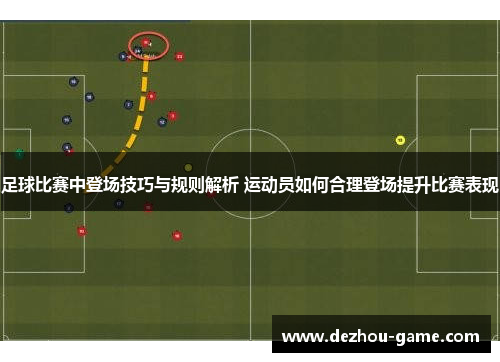 足球比赛中登场技巧与规则解析 运动员如何合理登场提升比赛表现